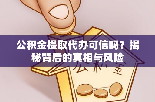 夏邑公积金提取代办可信吗？揭秘背后的真相与风险
