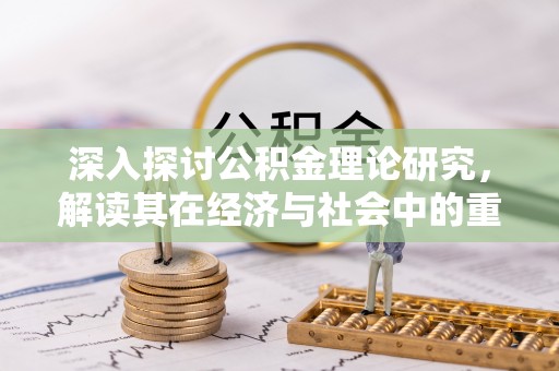 夏邑深入探讨公积金理论研究，解读其在经济与社会中的重要角色