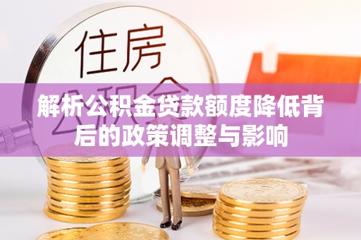 夏邑解析公积金贷款额度降低背后的政策调整与影响