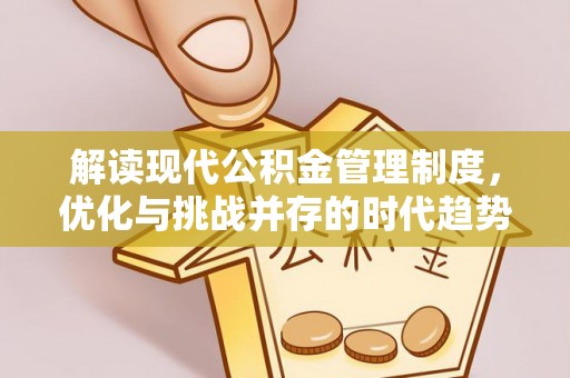 夏邑解读现代公积金管理制度，优化与挑战并存的时代趋势
