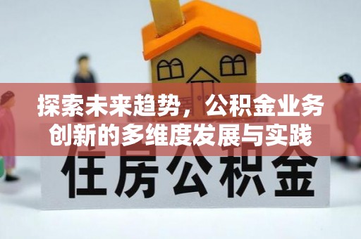 夏邑探索未来趋势，公积金业务创新的多维度发展与实践