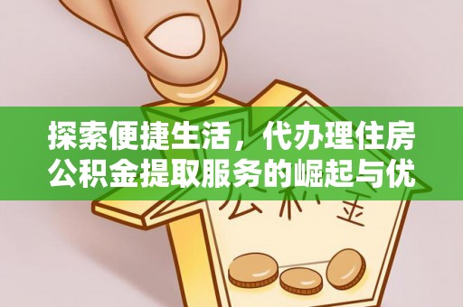 夏邑探索便捷生活，代办理住房公积金提取服务的崛起与优势
