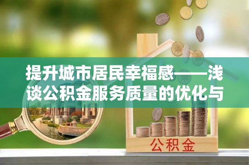 夏邑提升城市居民幸福感——浅谈公积金服务质量的优化与未来