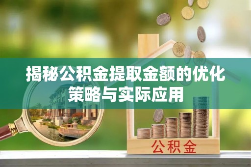 夏邑揭秘公积金提取金额的优化策略与实际应用