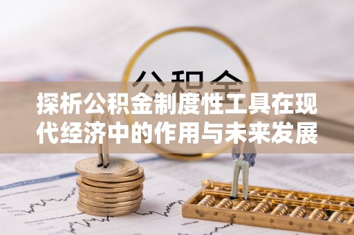 夏邑探析公积金制度性工具在现代经济中的作用与未来发展趋势