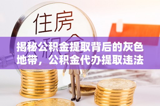 夏邑揭秘公积金提取背后的灰色地带，公积金代办提取违法不？