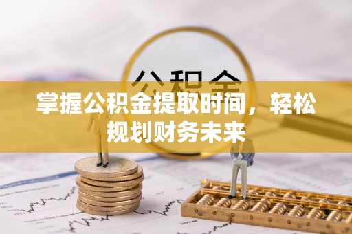 夏邑掌握公积金提取时间，轻松规划财务未来