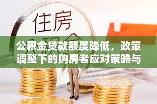 夏邑公积金贷款额度降低，政策调整下的购房者应对策略与未来趋势
