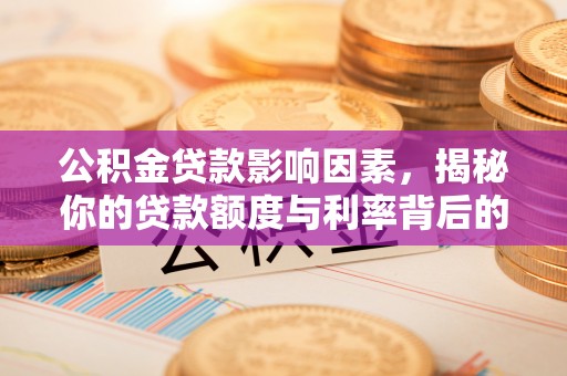 夏邑公积金贷款影响因素，揭秘你的贷款额度与利率背后的秘密