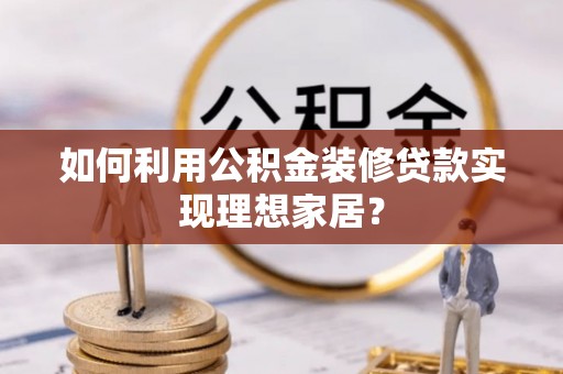 夏邑如何利用公积金装修贷款实现理想家居？