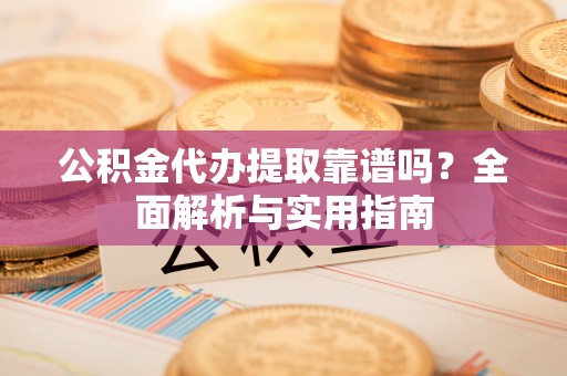 夏邑公积金代办提取靠谱吗？全面解析与实用指南