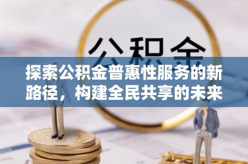 夏邑探索公积金普惠性服务的新路径，构建全民共享的未来