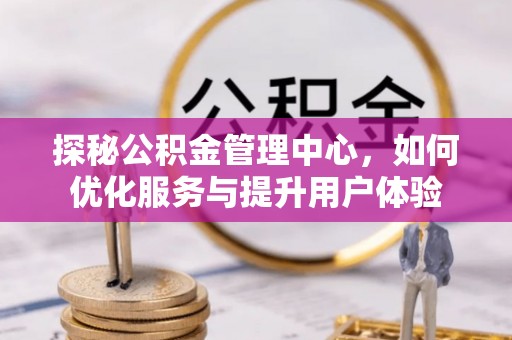 夏邑探秘公积金管理中心，如何优化服务与提升用户体验