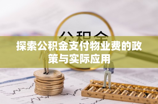 夏邑探索公积金支付物业费的政策与实际应用