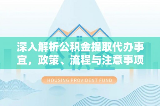 夏邑深入解析公积金提取代办事宜，政策、流程与注意事项全攻略