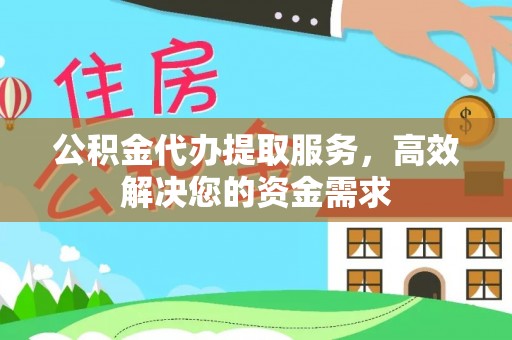 夏邑公积金代办提取服务，高效解决您的资金需求