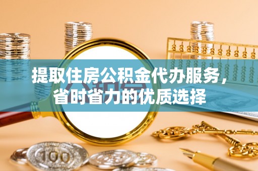 夏邑提取住房公积金代办服务，省时省力的优质选择