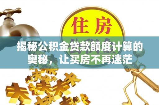 夏邑揭秘公积金贷款额度计算的奥秘，让买房不再迷茫