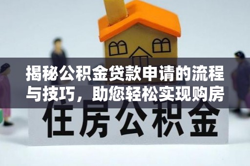 夏邑揭秘公积金贷款申请的流程与技巧，助您轻松实现购房梦