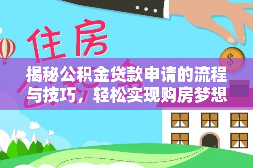夏邑揭秘公积金贷款申请的流程与技巧，轻松实现购房梦想