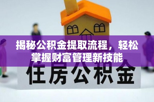 夏邑揭秘公积金提取流程，轻松掌握财富管理新技能