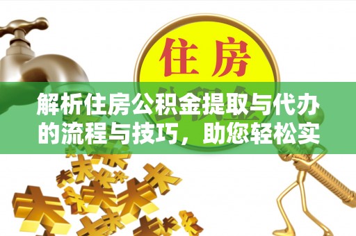 夏邑解析住房公积金提取与代办的流程与技巧，助您轻松实现资金流动