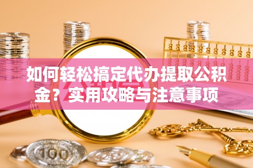 夏邑如何轻松搞定代办提取公积金？实用攻略与注意事项