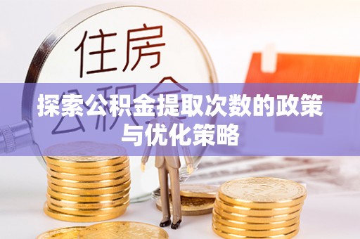 夏邑探索公积金提取次数的政策与优化策略