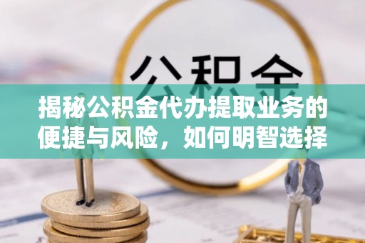 夏邑揭秘公积金代办提取业务的便捷与风险，如何明智选择？