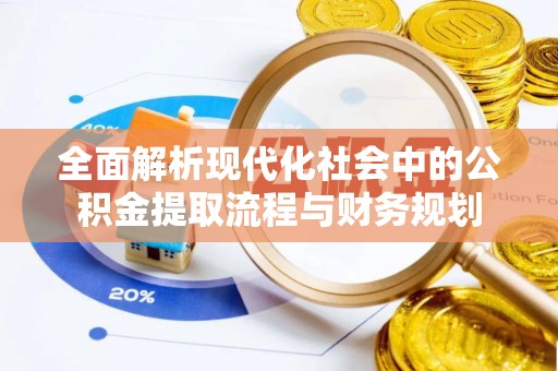 夏邑全面解析现代化社会中的公积金提取流程与财务规划