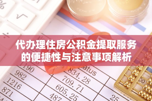 夏邑代办理住房公积金提取服务的便捷性与注意事项解析