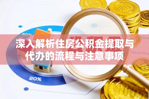 夏邑深入解析住房公积金提取与代办的流程与注意事项