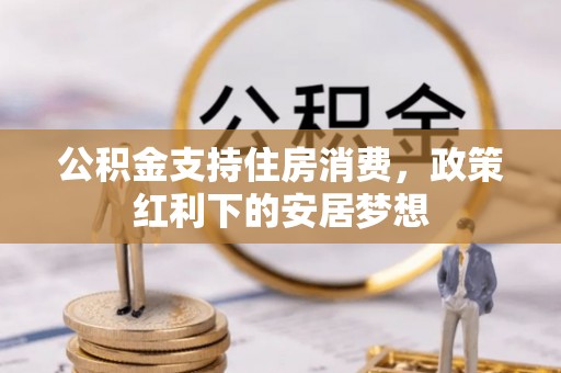 夏邑公积金支持住房消费，政策红利下的安居梦想
