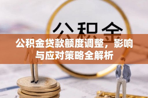 夏邑公积金贷款额度调整，影响与应对策略全解析