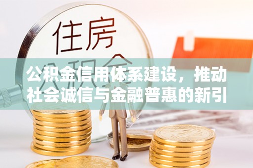 夏邑公积金信用体系建设，推动社会诚信与金融普惠的新引擎