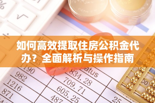夏邑如何高效提取住房公积金代办？全面解析与操作指南