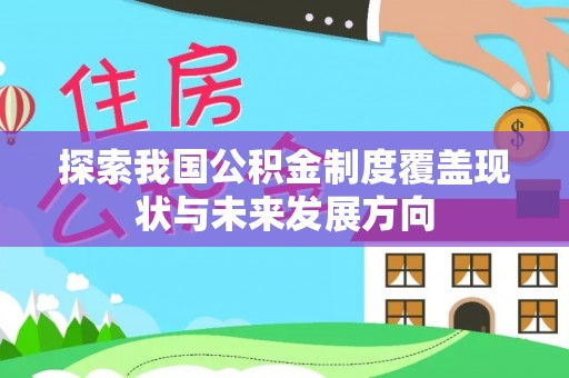 夏邑探索我国公积金制度覆盖现状与未来发展方向
