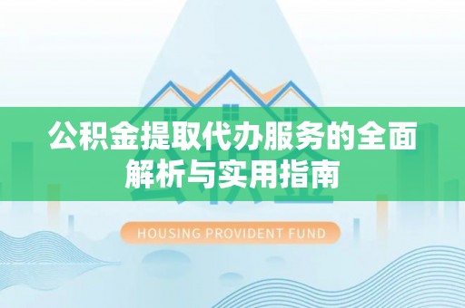 夏邑公积金提取代办服务的全面解析与实用指南