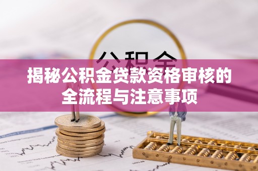 夏邑揭秘公积金贷款资格审核的全流程与注意事项