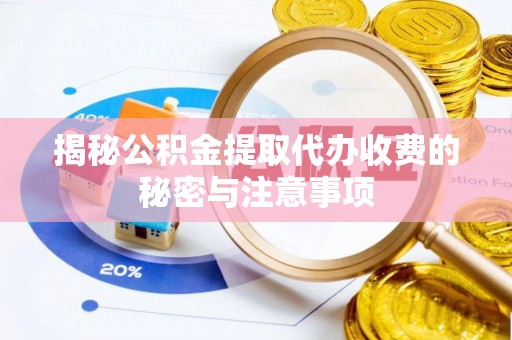 夏邑揭秘公积金提取代办收费的秘密与注意事项