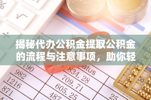 夏邑揭秘代办公积金提取公积金的流程与注意事项，助你轻松拿回属于你的钱