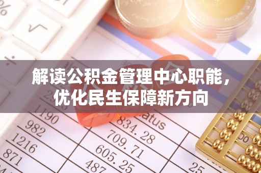 夏邑解读公积金管理中心职能，优化民生保障新方向
