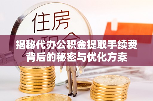 夏邑揭秘代办公积金提取手续费背后的秘密与优化方案