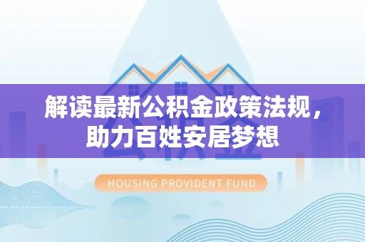 夏邑解读最新公积金政策法规，助力百姓安居梦想