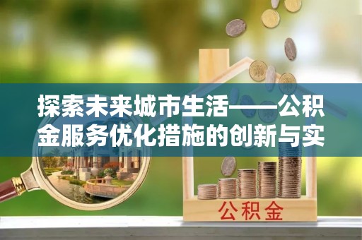 夏邑探索未来城市生活——公积金服务优化措施的创新与实践