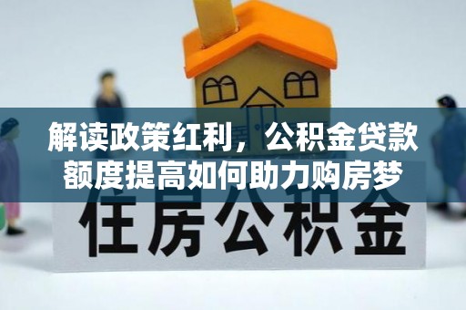 夏邑解读政策红利，公积金贷款额度提高如何助力购房梦