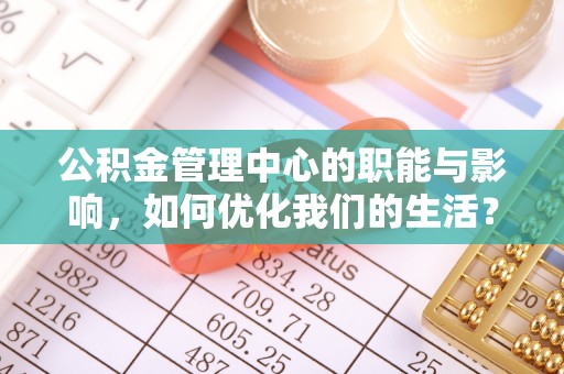 夏邑公积金管理中心的职能与影响，如何优化我们的生活？
