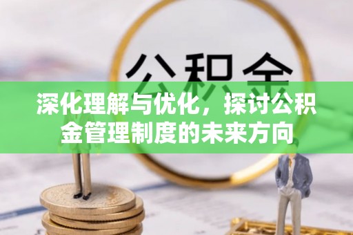 夏邑深化理解与优化，探讨公积金管理制度的未来方向
