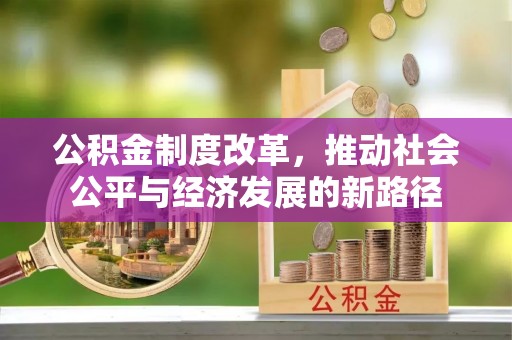 夏邑公积金制度改革，推动社会公平与经济发展的新路径
