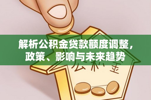 夏邑解析公积金贷款额度调整，政策、影响与未来趋势